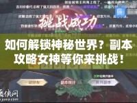 如何解鎖神秘世界？副本攻略女神等你來挑戰(zhàn)！