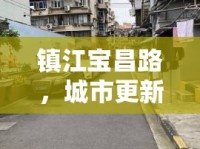 鎮(zhèn)江寶昌路，城市更新新篇章——最新拆遷動(dòng)態(tài)與未來(lái)展望