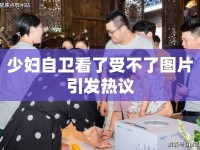 少婦自衛(wèi)看了受不了圖片引發(fā)熱議