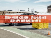 奧迪A8碰撞試驗揭秘，安全性能的深度剖析與消費者信任的基石