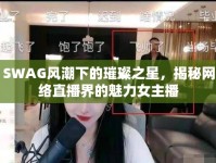 SWAG風潮下的璀璨之星，揭秘網(wǎng)絡直播界的魅力女主播