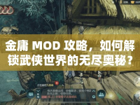 金庸 MOD 攻略，如何解鎖武俠世界的無盡奧秘？