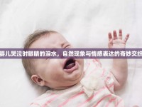 嬰兒哭泣時眼睛的淚水，自然現(xiàn)象與情感表達的奇妙交織