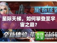 星際天梯，如何攀登至宇宙之巔？