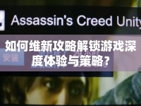 如何維新攻略解鎖游戲深度體驗與策略？