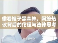 偷看嫂子黑森林，網(wǎng)絡(luò)熱議背后的倫理與法律思考