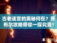 古老迷宮的奧秘何在？芬布爾攻略帶你一探究竟！
