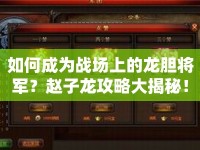 如何成為戰(zhàn)場(chǎng)上的龍膽將軍？趙子龍攻略大揭秘！