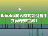 Ibbobb雙人模式如何攜手共闖奇妙世界？