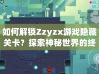 如何解鎖Zzyzx游戲隱藏關卡？探索神秘世界的終極指南！