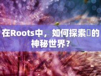 在Roots中，如何探索蟲的神秘世界？
