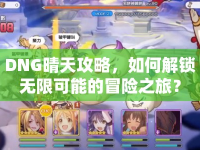 DNG晴天攻略，如何解鎖無限可能的冒險之旅？