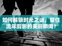 如何解鎖時光之謎，留住流年剪影的美麗瞬間？