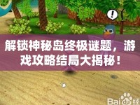 解鎖神秘島終極謎題，游戲攻略結局大揭秘！