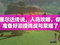 塞爾達(dá)傳說(shuō)，人馬攻略，你準(zhǔn)備好迎接挑戰(zhàn)與榮耀了嗎？