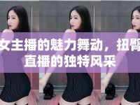 女主播的魅力舞動，扭臀直播的獨特風采