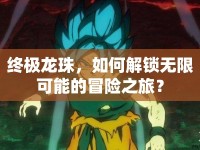 終極龍珠，如何解鎖無限可能的冒險之旅？