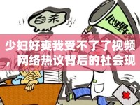 少婦好爽我受不了了視頻，網(wǎng)絡熱議背后的社會現(xiàn)象