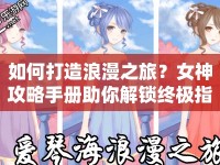 如何打造浪漫之旅？女神攻略手冊(cè)助你解鎖終極指南！