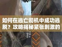 如何在逃亡司機(jī)中成功逃脫？攻略揭秘緊張刺激的逃脫技巧！