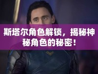 斯塔爾角色解鎖，揭秘神秘角色的秘密！