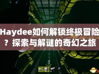Haydee如何解鎖終極冒險(xiǎn)？探索與解謎的奇幻之旅等你來挑戰(zhàn)！
