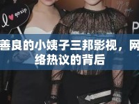 善良的小姨子三邦影視，網(wǎng)絡(luò)熱議的背后