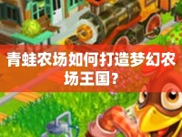 青蛙農(nóng)場(chǎng)如何打造夢(mèng)幻農(nóng)場(chǎng)王國(guó)？
