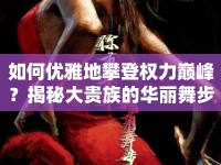 如何優(yōu)雅地攀登權(quán)力巔峰？揭秘大貴族的華麗舞步