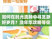 如何在時光流轉(zhuǎn)中尋覓靜好歲月？淡年華攻略等你來探索！