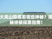 大嵐山隱藏著哪些神秘？揭秘終極探索指南！