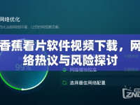 香蕉看片軟件視頻下載，網(wǎng)絡(luò)熱議與風(fēng)險(xiǎn)探討