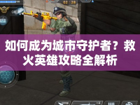 如何成為城市守護者？救火英雄攻略全解析