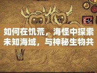如何在饑荒，海怪中探索未知海域，與神秘生物共舞？