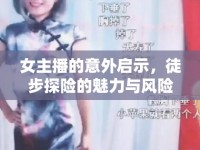 女主播的意外啟示，徒步探險(xiǎn)的魅力與風(fēng)險(xiǎn)并存