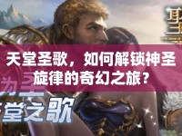 天堂圣歌，如何解鎖神圣旋律的奇幻之旅？