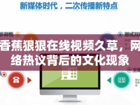 香蕉狠狠在線視頻久草，網(wǎng)絡(luò)熱議背后的文化現(xiàn)象
