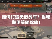 如何打造無敵戰(zhàn)車？揭秘裝甲策略攻略！