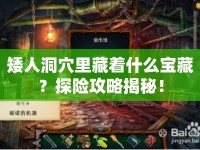矮人洞穴里藏著什么寶藏？探險(xiǎn)攻略揭秘！