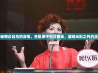 揭秘舞臺背后的深情，金星妻子照片曝光，展現(xiàn)光影之外的溫柔