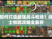 如何打造最強戰(zhàn)斗牧場？戰(zhàn)士牧場攻略全解析