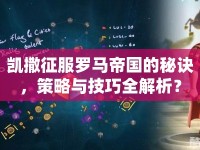 凱撒征服羅馬帝國的秘訣，策略與技巧全解析？