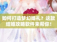 如何打造夢幻婚禮？這款結(jié)婚攻略軟件來幫你！