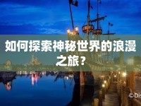 如何探索神秘世界的浪漫之旅？