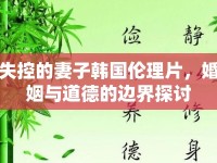 失控的妻子韓國(guó)倫理片，婚姻與道德的邊界探討