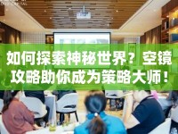 如何探索神秘世界？空鏡攻略助你成為策略大師！
