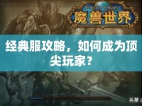 經(jīng)典服攻略，如何成為頂尖玩家？