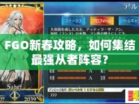 FGO新春攻略，如何集結(jié)最強從者陣容？
