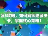 藍5攻略，如何解鎖隱藏關卡，掌握核心策略？