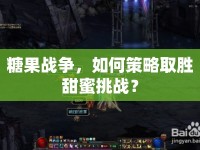 糖果戰(zhàn)爭，如何策略取勝甜蜜挑戰(zhàn)？
